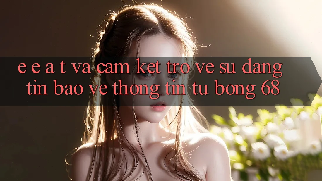 E-E-A-T và Cam Kết Trở về Sự Đáng tin, Bảo vệ thông tin Từ bong 68