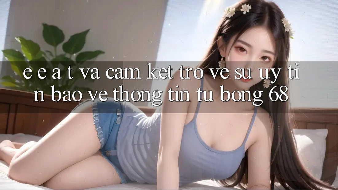 E-E-A-T và Cam Kết Trở về Sự Uy Tín, Bảo vệ thông tin Từ bong 68