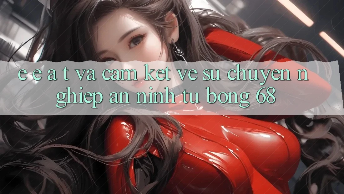 E-E-A-T và Cam Kết Về Sự Chuyên nghiệp, An ninh Từ bong 68