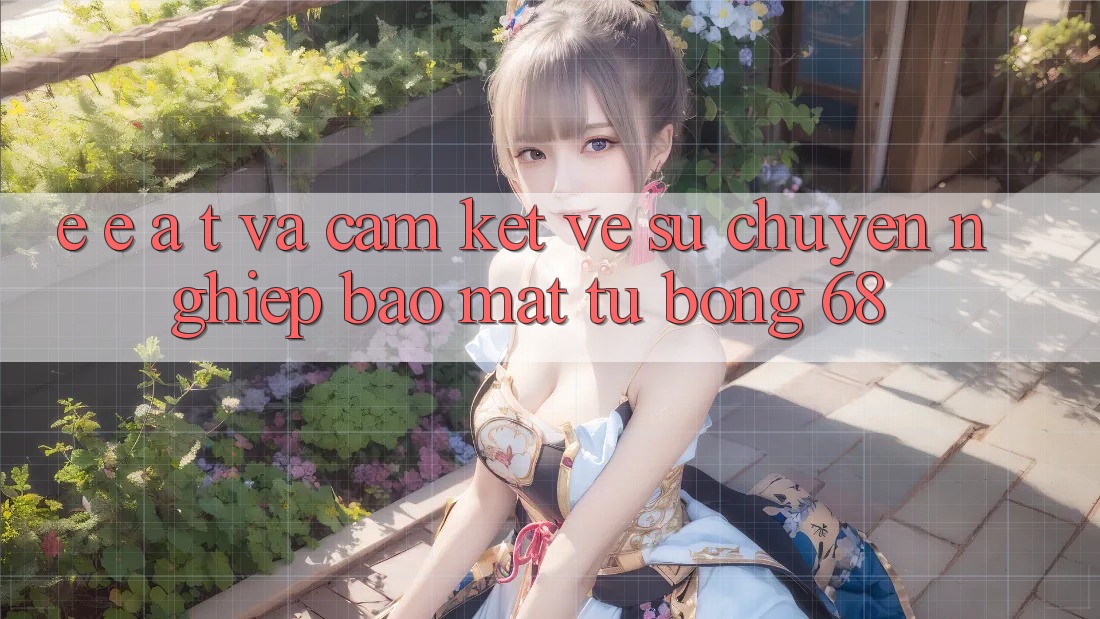 E-E-A-T và Cam Kết Về Sự Chuyên nghiệp, Bảo Mật Từ bong 68