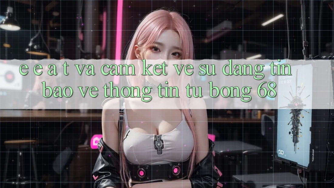 E-E-A-T và Cam Kết Về Sự Đáng tin, Bảo vệ thông tin Từ bong 68