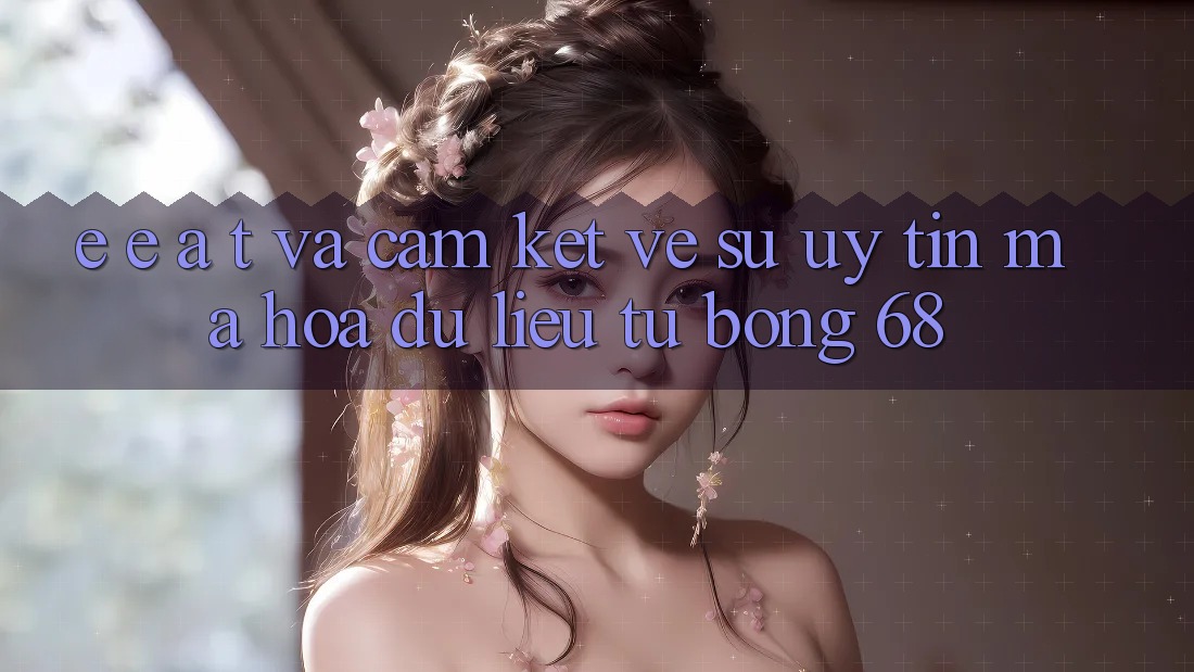 E-E-A-T và Cam Kết Về Sự Uy Tín, Mã hóa dữ liệu Từ bong 68