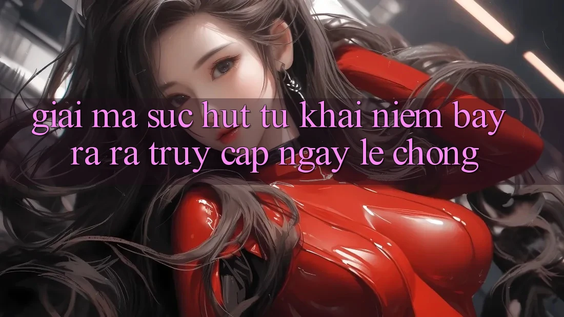 Giải Mã Sức Hút Từ Khái Niệm “Bày ra ra Truy Cập Ngay Lẹ chóng”