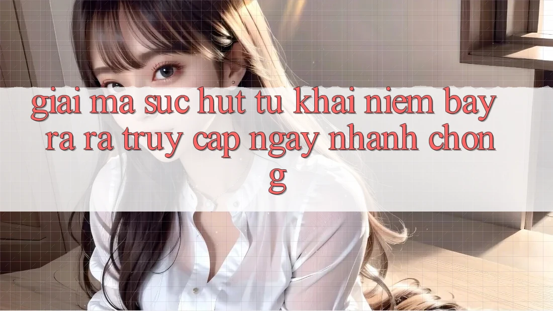Giải Mã Sức Hút Từ Khái Niệm “Bày ra ra Truy Cập Ngay Nhanh chóng”