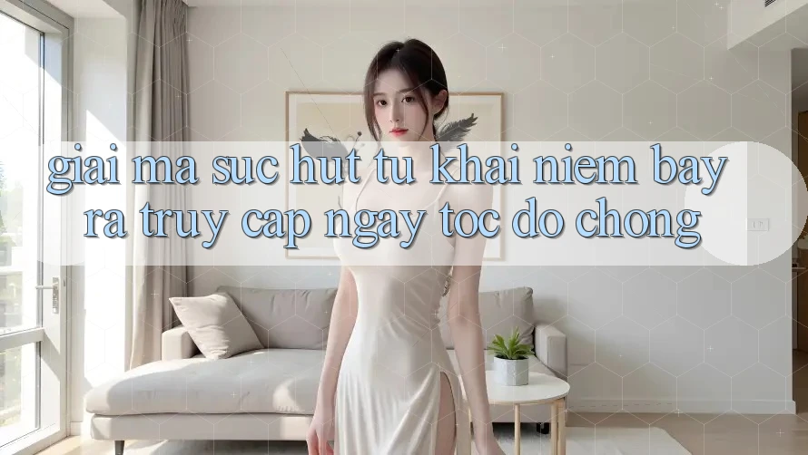 Giải Mã Sức Hút Từ Khái Niệm “Bày ra Truy Cập Ngay Tốc độ chóng”