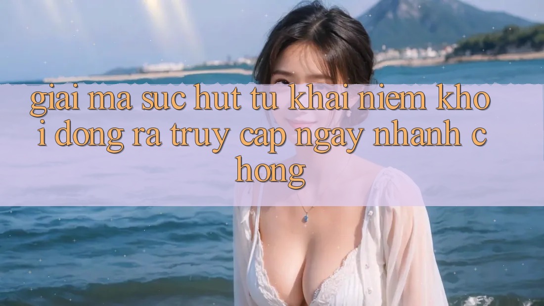 Giải Mã Sức Hút Từ Khái Niệm “Khởi động ra Truy Cập Ngay Nhanh chóng”