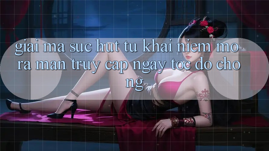 Giải Mã Sức Hút Từ Khái Niệm “Mở ra màn Truy Cập Ngay Tốc độ chóng”