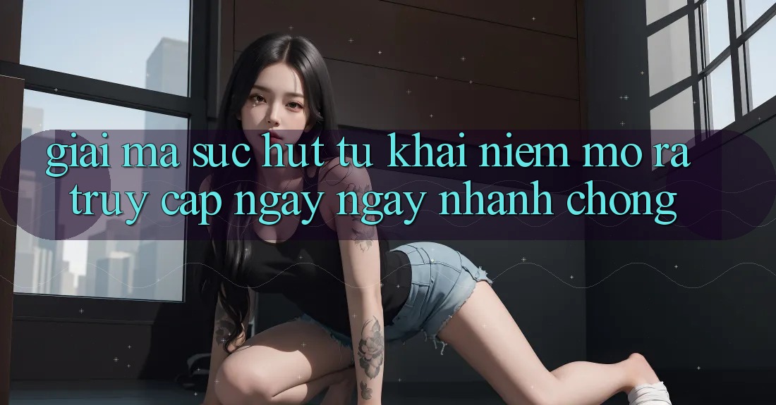 Giải Mã Sức Hút Từ Khái Niệm “Mở ra Truy Cập Ngay Ngay nhanh chóng”