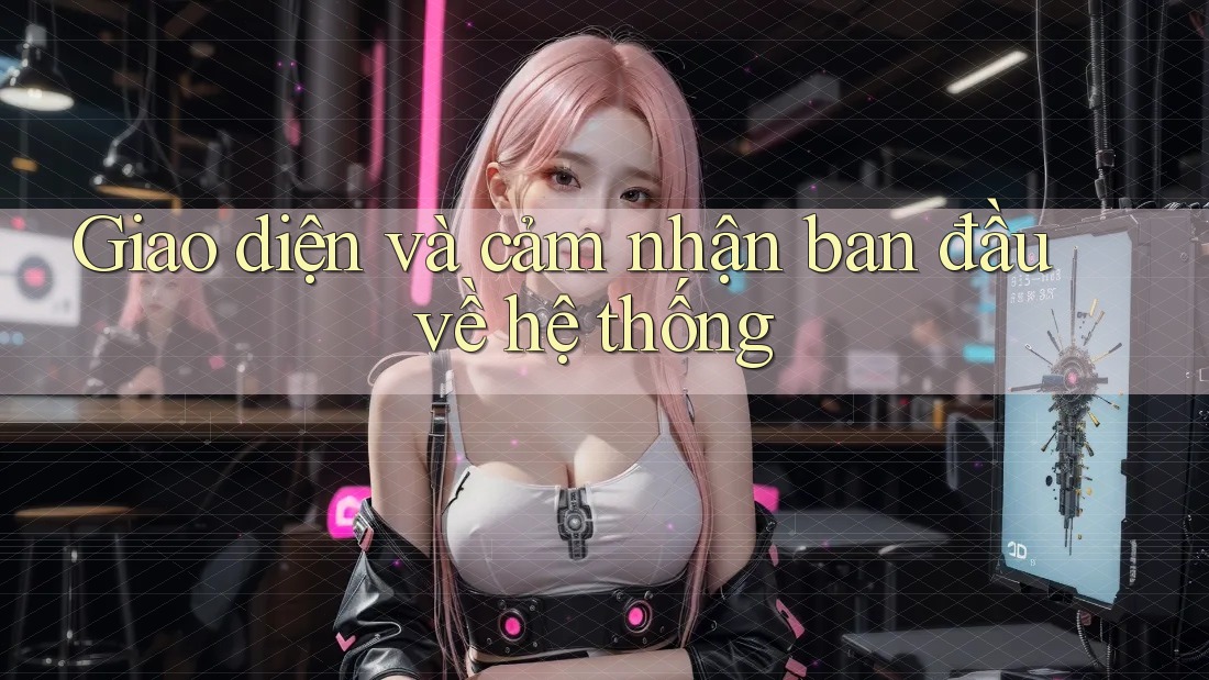 Giao diện và cảm nhận ban đầu về hệ thống