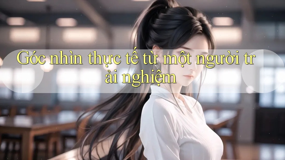 Góc nhìn thực tế từ một người trải nghiệm