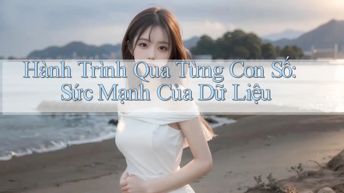 Hành Trình Qua Từng Con Số: Sức Mạnh Của Dữ Liệu
