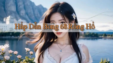 hấp dẫn bong 68 rồng hổ