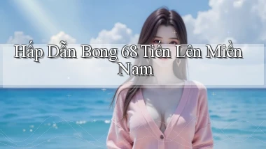 hấp dẫn bong 68 tiến lên miền nam