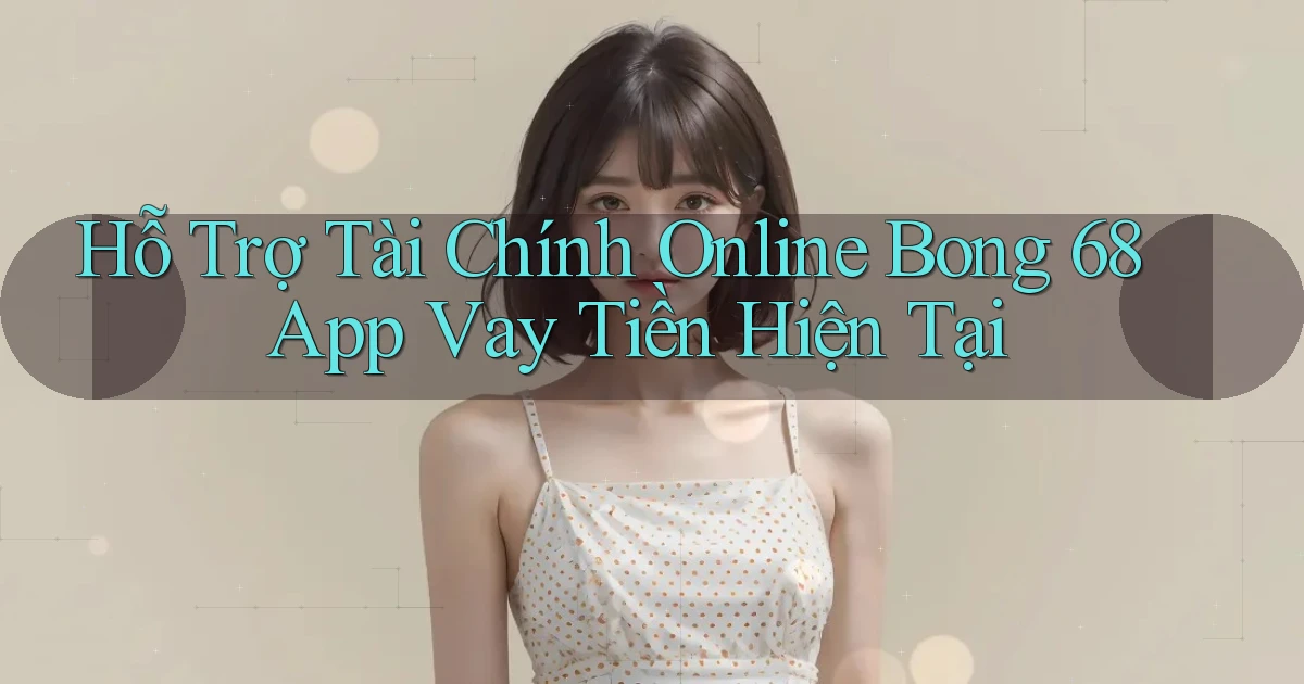 hỗ trợ tài chính online bong 68 app vay tiền hiện tại