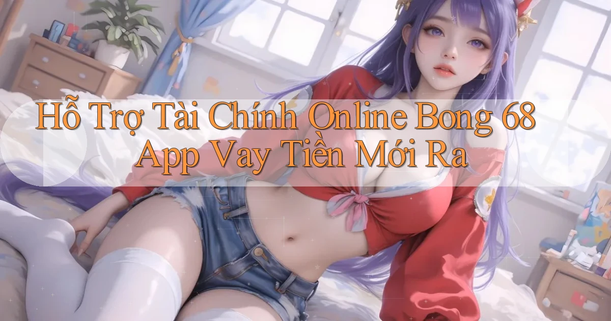 hỗ trợ tài chính online bong 68 app vay tiền mới ra