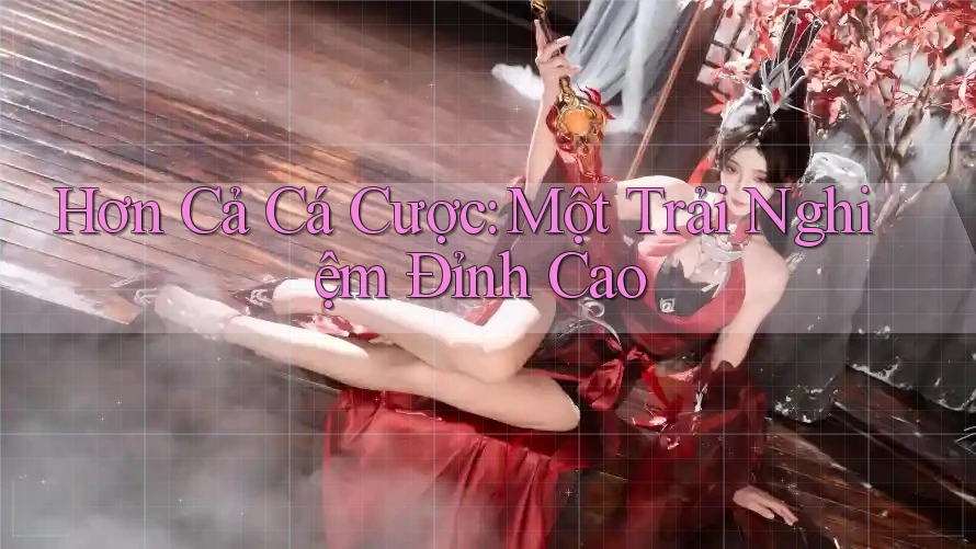 Hơn Cả Cá Cược: Một Trải Nghiệm Đỉnh Cao
