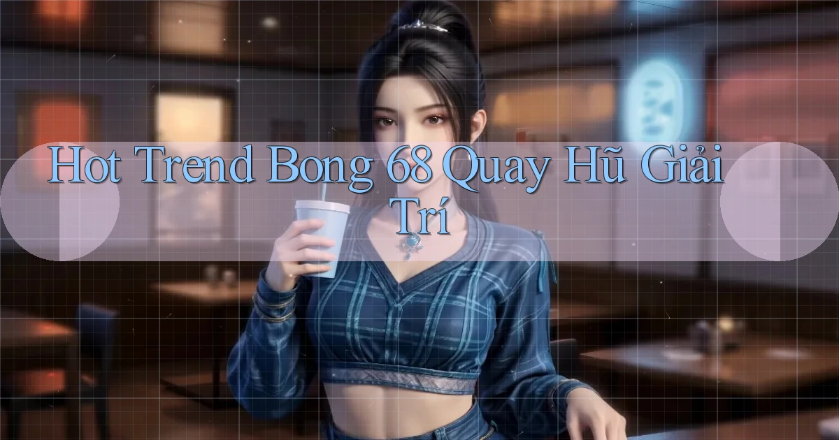 hot trend bong 68 quay hũ giải trí