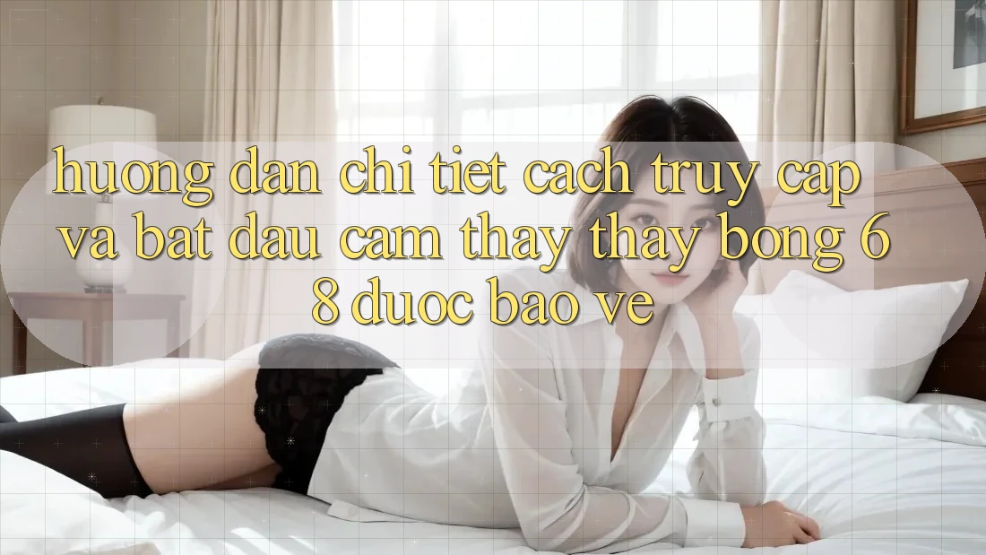 Hướng Dẫn Chi Tiết Cách Truy Cập Và Bắt Đầu Cảm thấy thấy bong 68 Được bảo vệ
