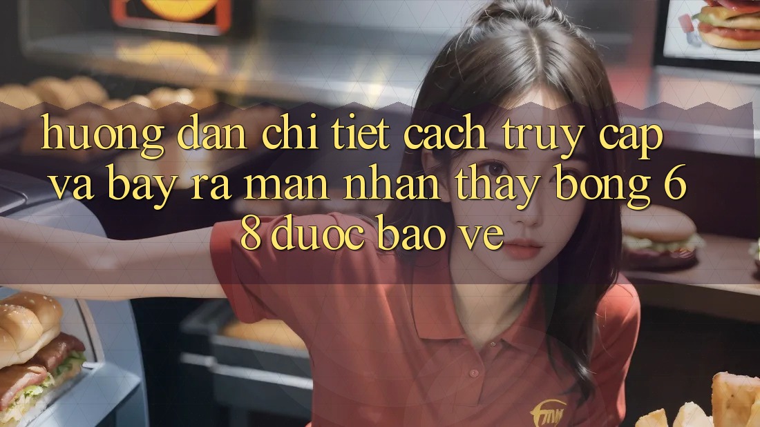 Hướng Dẫn Chi Tiết Cách Truy Cập Và Bày ra màn Nhận thấy bong 68 Được bảo vệ