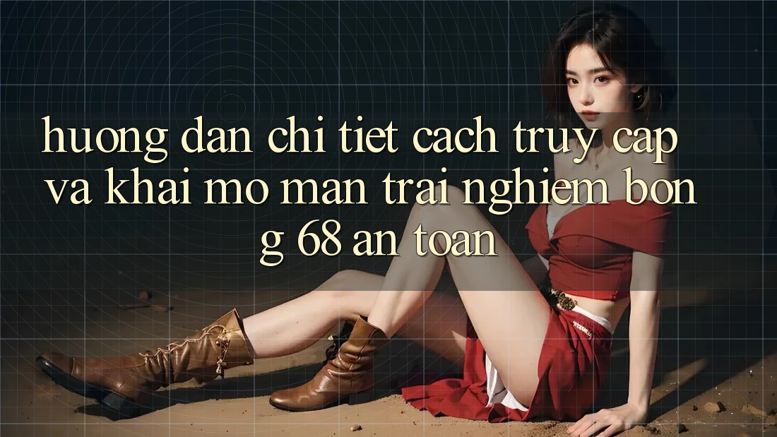 Hướng Dẫn Chi Tiết Cách Truy Cập Và Khai mở màn Trải Nghiệm bong 68 An Toàn