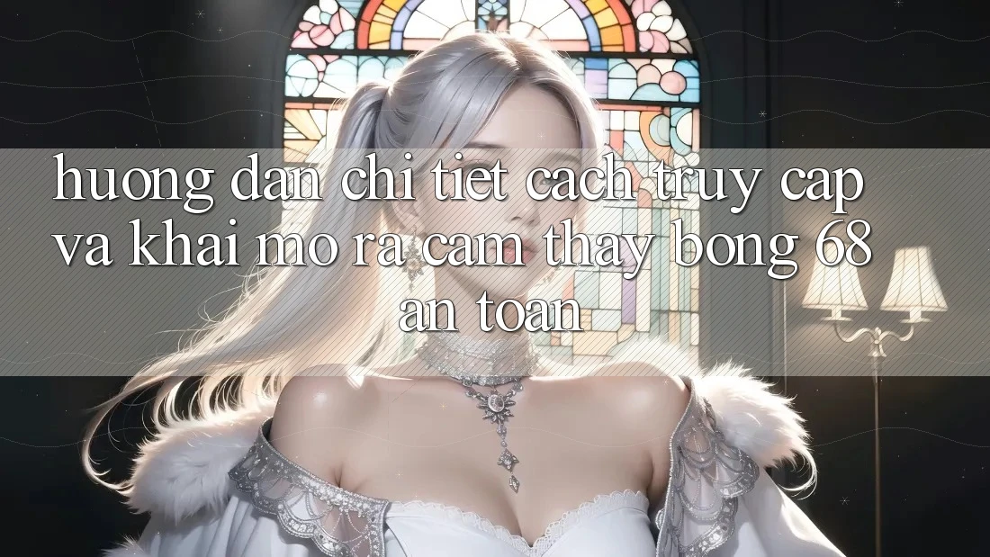 Hướng Dẫn Chi Tiết Cách Truy Cập Và Khai mở ra Cảm thấy bong 68 An Toàn
