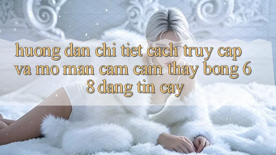 Hướng Dẫn Chi Tiết Cách Truy Cập Và Mở màn Cảm cảm thấy bong 68 Đáng tin cậy