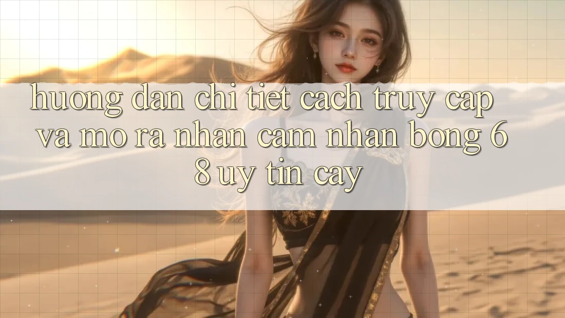 Hướng Dẫn Chi Tiết Cách Truy Cập Và Mở ra Nhận cảm nhận bong 68 Uy tín cậy