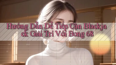 hướng dẫn dễ tiếp cận blackjack giải trí với bong 68