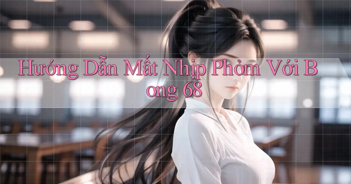 hướng dẫn mất nhịp phỏm với bong 68