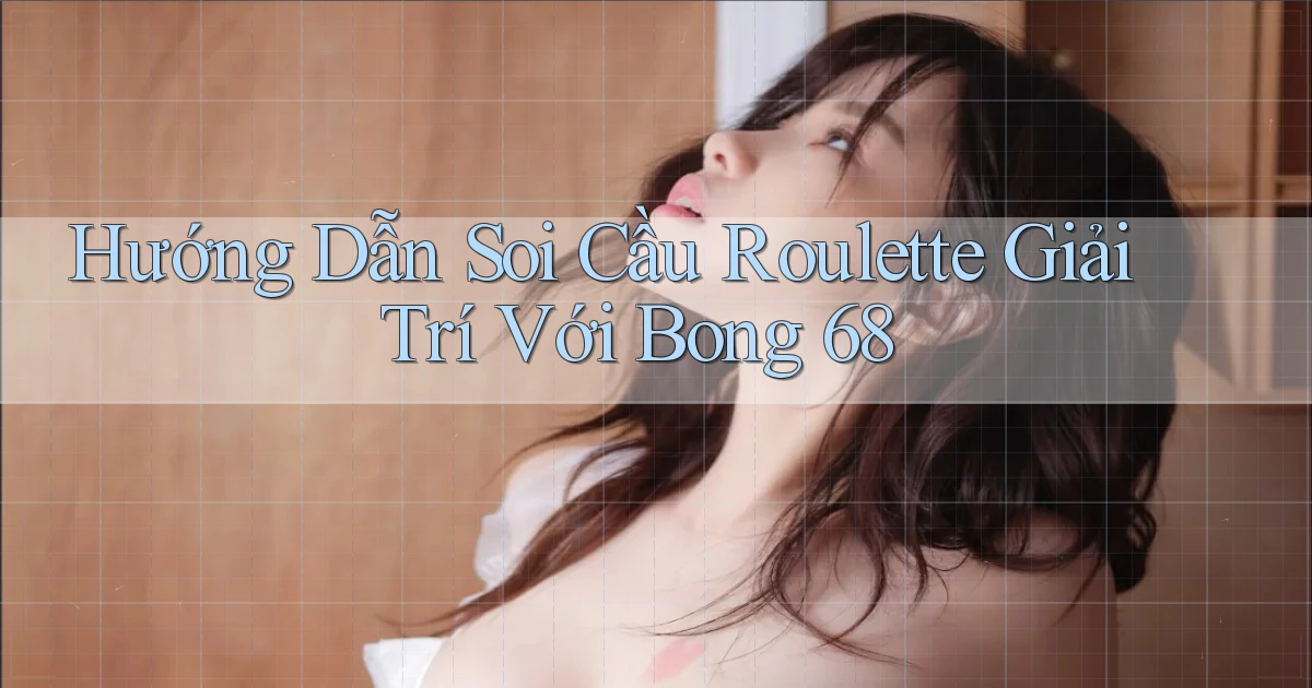 hướng dẫn soi cầu roulette giải trí với bong 68