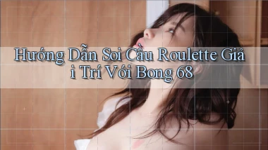 hướng dẫn soi cầu roulette giải trí với bong 68