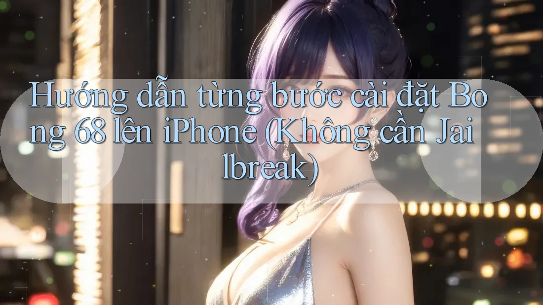 Hướng dẫn từng bước cài đặt Bong 68 lên iPhone (Không cần Jailbreak)