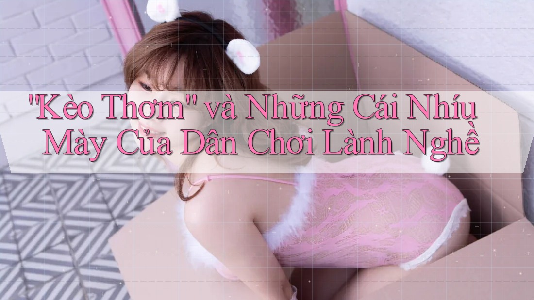 “Kèo Thơm” và Những Cái Nhíu Mày Của Dân Chơi Lành Nghề