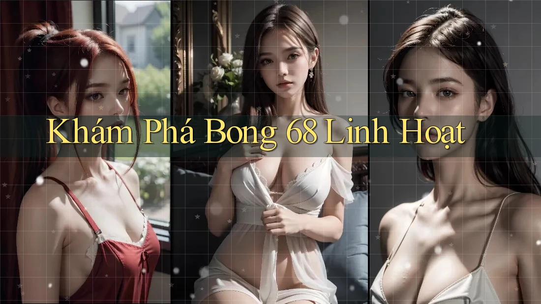 Khám Phá Bong 68 Linh Hoạt