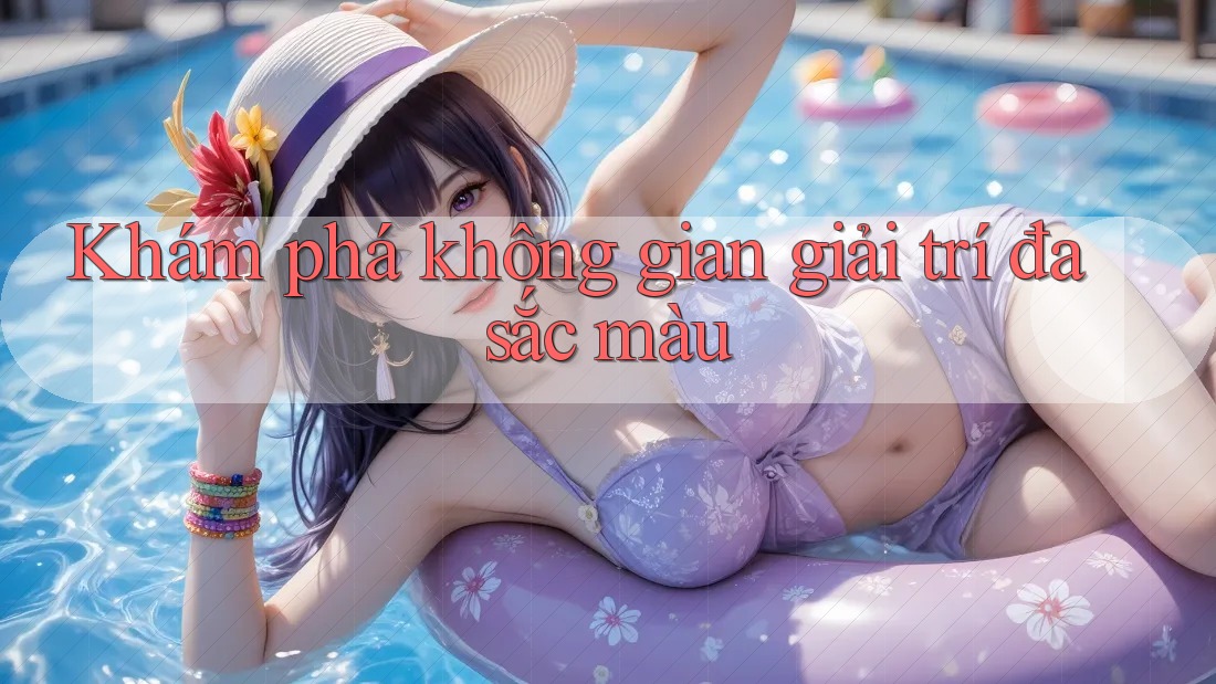 Khám phá không gian giải trí đa sắc màu