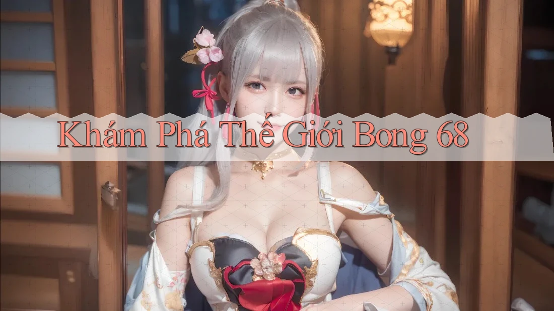 Khám Phá Thế Giới Bong 68