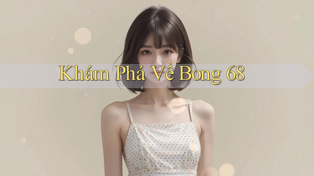 Khám Phá Về Bong 68