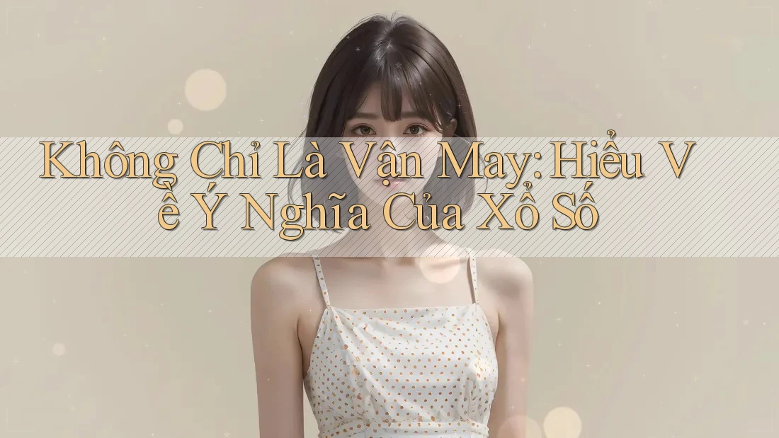 Không Chỉ Là Vận May: Hiểu Về Ý Nghĩa Của Xổ Số