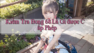 kiểm tra bong 68 là gì được cấp phép
