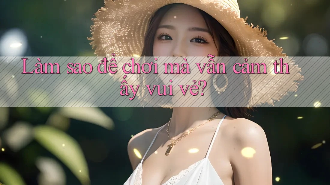 Làm sao để chơi mà vẫn cảm thấy vui vẻ?