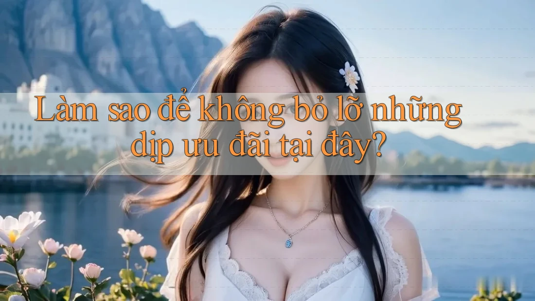 Làm sao để không bỏ lỡ những dịp ưu đãi tại đây?