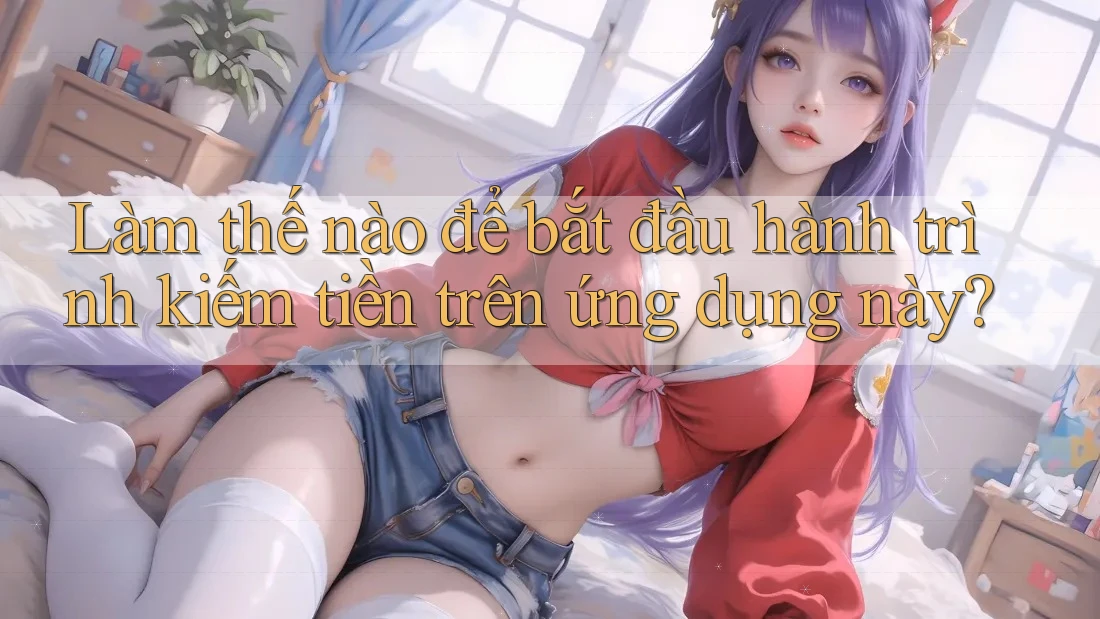 Làm thế nào để bắt đầu hành trình kiếm tiền trên ứng dụng này?