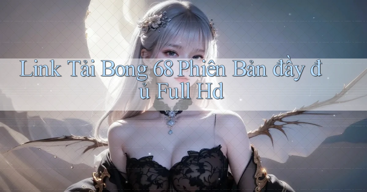 link tải bong 68 phiên bản đầy đủ full hd