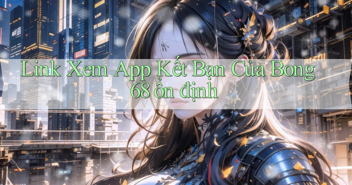 link xem app kết bạn của bong 68 ổn định