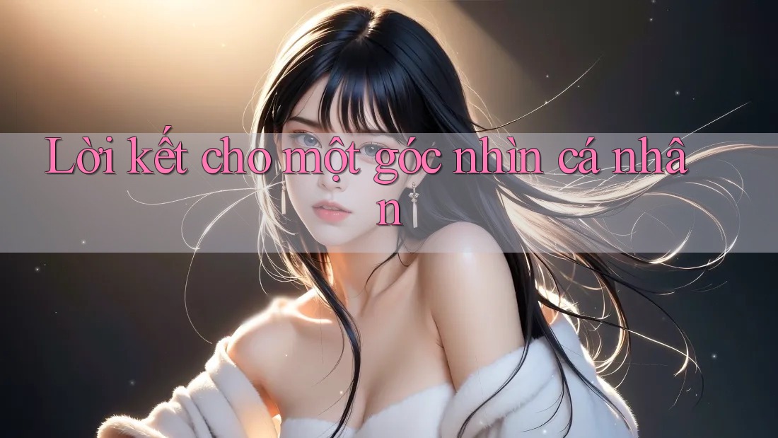 Lời kết cho một góc nhìn cá nhân