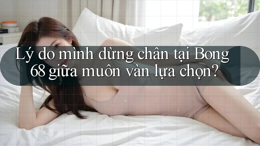Lý do mình dừng chân tại Bong 68 giữa muôn vàn lựa chọn?