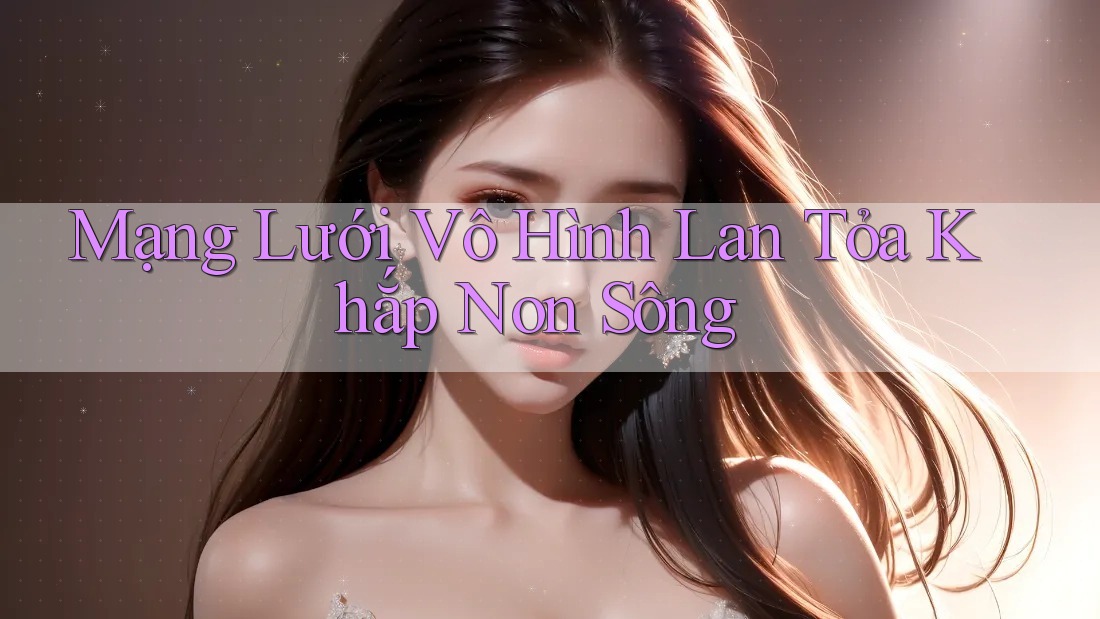 Mạng Lưới Vô Hình Lan Tỏa Khắp Non Sông