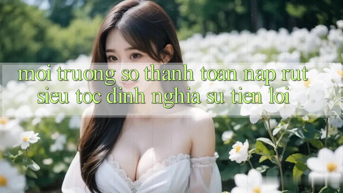 Môi trường số Thanh toán Nạp Rút Siêu Tốc: Định Nghĩa Sự Tiện Lợi