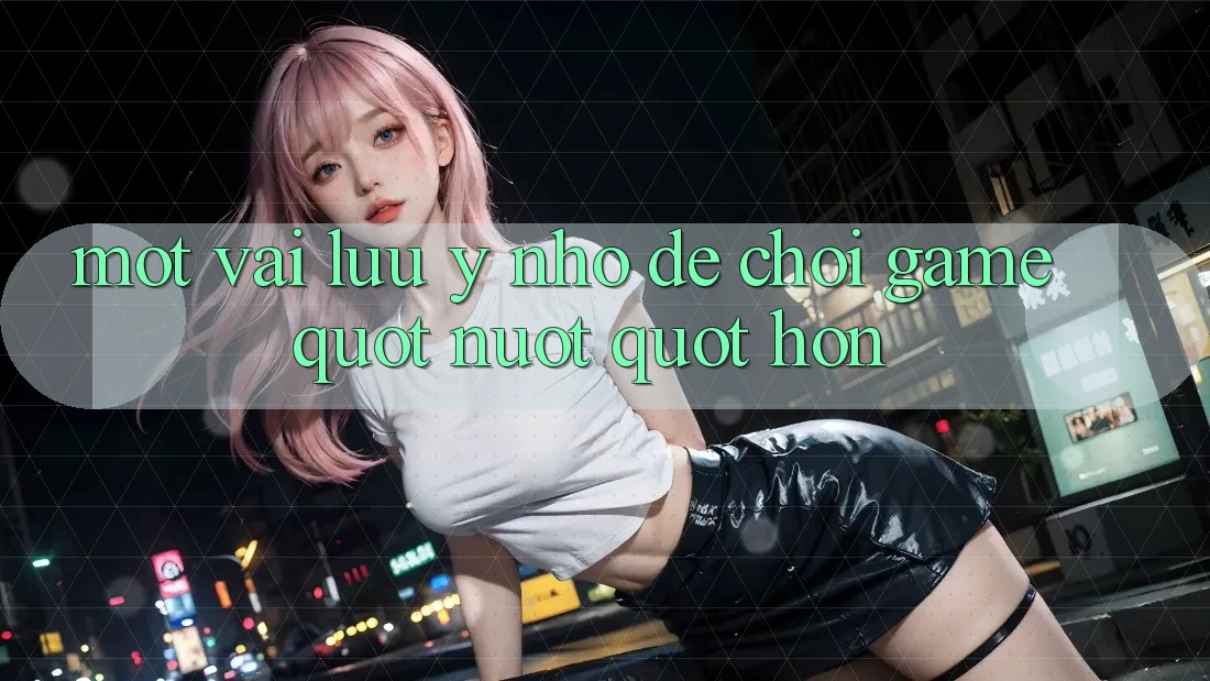Một vài lưu ý nhỏ để chơi game " nuột" hơn