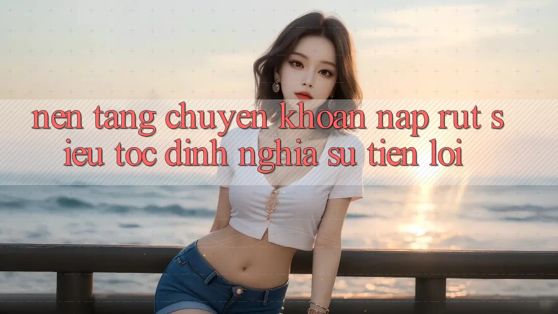 Nền tảng Chuyển khoản Nạp Rút Siêu Tốc: Định Nghĩa Sự Tiện Lợi